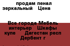 продам пенал зеркальный › Цена ­ 1 500 - Все города Мебель, интерьер » Шкафы, купе   . Дагестан респ.,Дербент г.